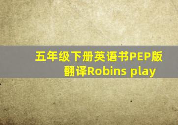 五年级下册英语书PEP版翻译Robins play